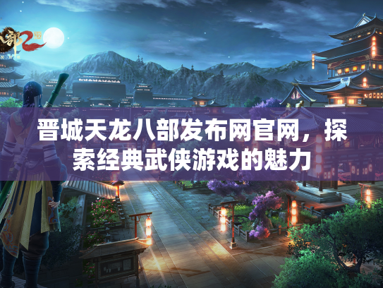 晋城天龙八部发布网官网，探索经典武侠游戏的魅力