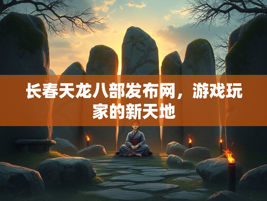 长春天龙八部发布网，游戏玩家的新天地