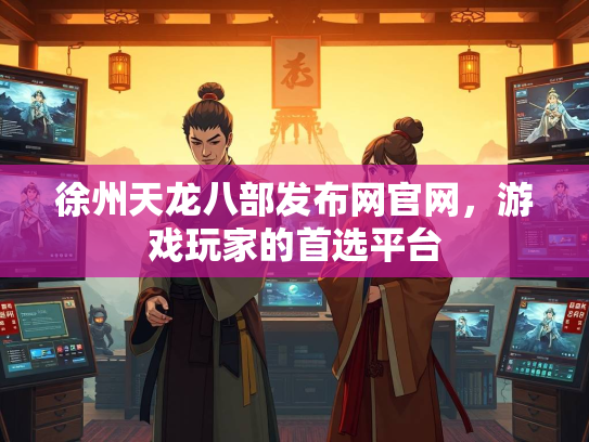 徐州天龙八部发布网官网，游戏玩家的首选平台  第2张