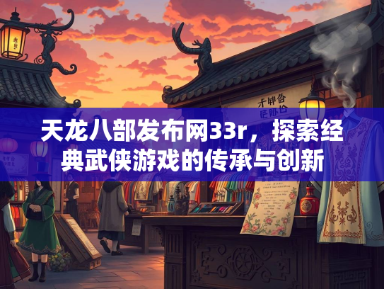 天龙八部发布网33r，探索经典武侠游戏的传承与创新