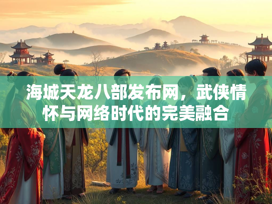 海城天龙八部发布网，武侠情怀与网络时代的完美融合