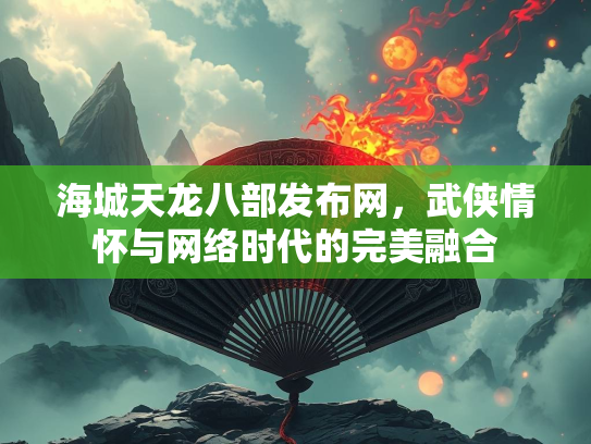 海城天龙八部发布网，武侠情怀与网络时代的完美融合