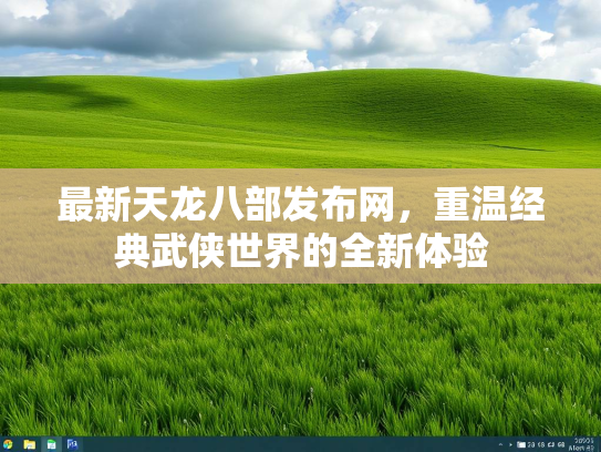 最新天龙八部发布网，重温经典武侠世界的全新体验