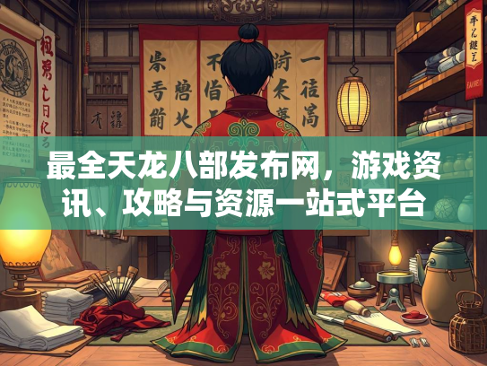 最全天龙八部发布网，游戏资讯、攻略与资源一站式平台