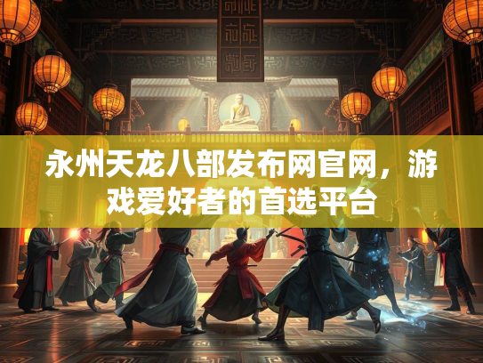 永州天龙八部发布网官网，游戏爱好者的首选平台
