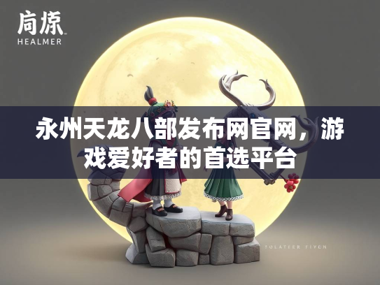 永州天龙八部发布网官网，游戏爱好者的首选平台