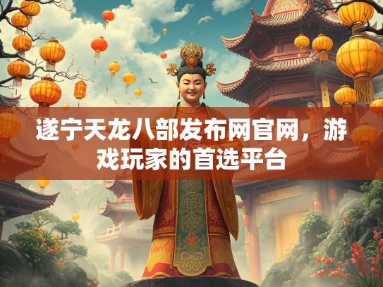 遂宁天龙八部发布网官网，游戏玩家的首选平台  第1张