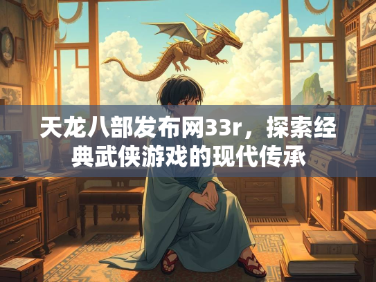 天龙八部发布网33r，探索经典武侠游戏的现代传承  第2张