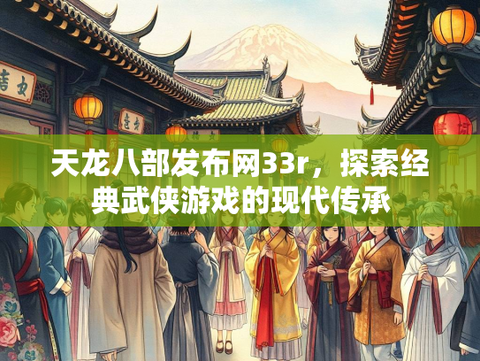 天龙八部发布网33r，探索经典武侠游戏的现代传承  第1张