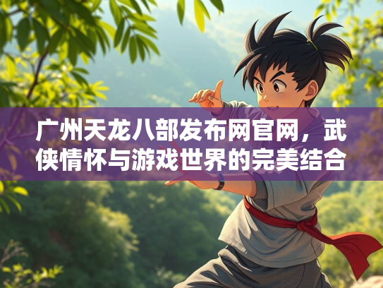 广州天龙八部发布网官网，武侠情怀与游戏世界的完美结合  第3张
