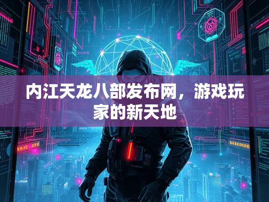 内江天龙八部发布网，游戏玩家的新天地  第2张