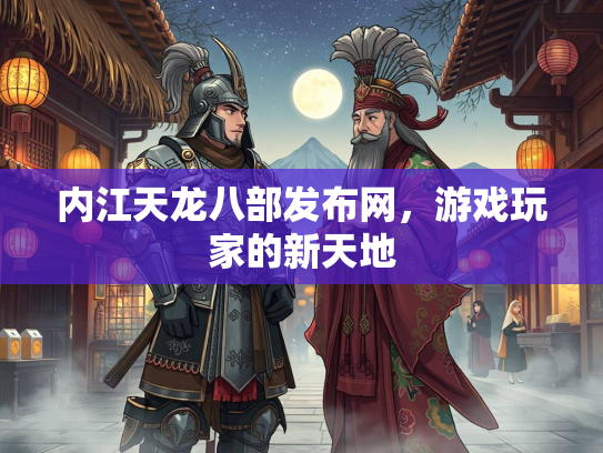 内江天龙八部发布网，游戏玩家的新天地  第1张