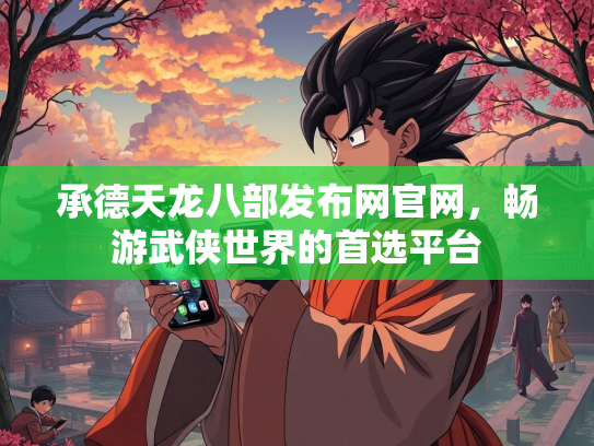 承德天龙八部发布网官网，畅游武侠世界的首选平台  第3张