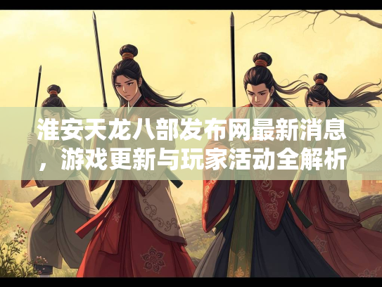 淮安天龙八部发布网最新消息，游戏更新与玩家活动全解析  第2张