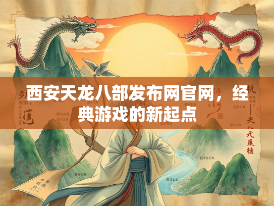 西安天龙八部发布网官网，经典游戏的新起点  第1张