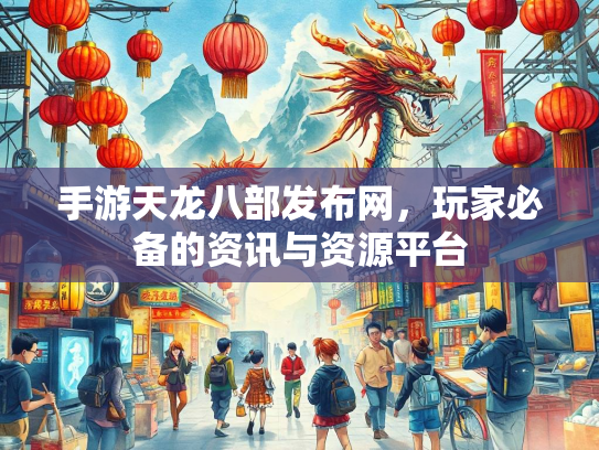 手游天龙八部发布网，玩家必备的资讯与资源平台