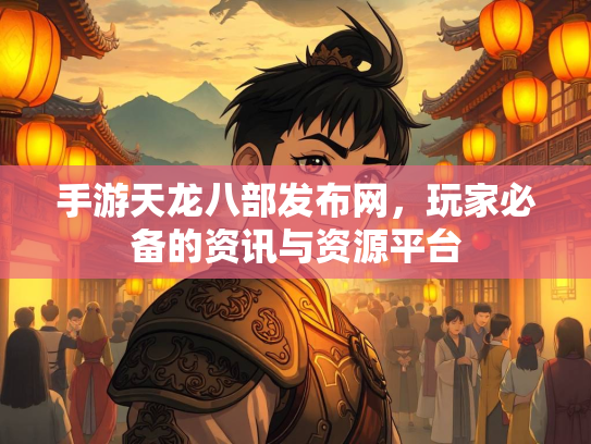 手游天龙八部发布网，玩家必备的资讯与资源平台  第1张