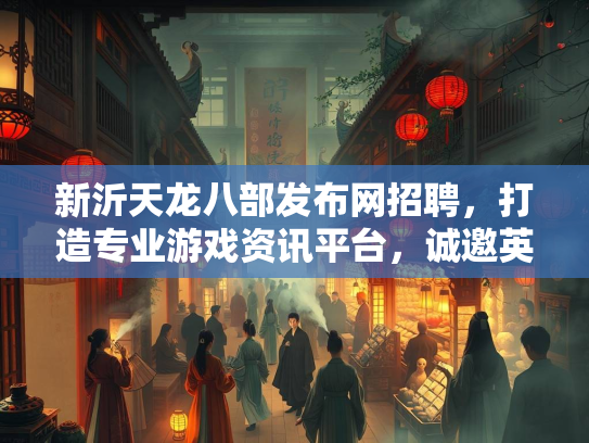 新沂天龙八部发布网招聘，打造专业游戏资讯平台，诚邀英才加入  第2张