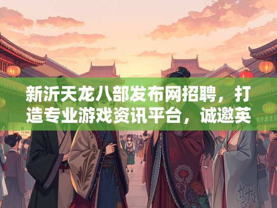 新沂天龙八部发布网招聘，打造专业游戏资讯平台，诚邀英才加入  第1张
