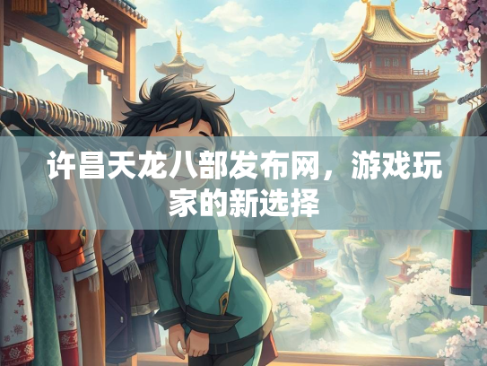 许昌天龙八部发布网，游戏玩家的新选择