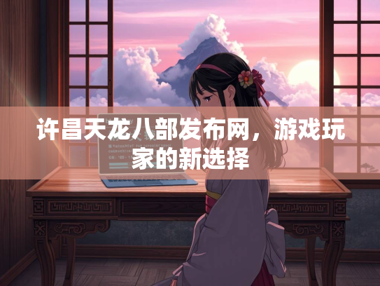 许昌天龙八部发布网，游戏玩家的新选择  第1张