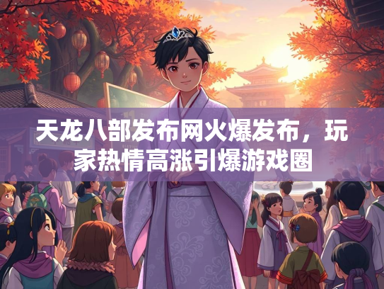 天龙八部发布网火爆发布，玩家热情高涨引爆游戏圈  第1张