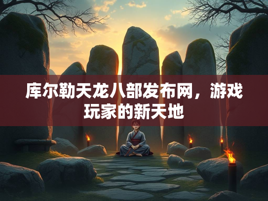 库尔勒天龙八部发布网，游戏玩家的新天地  第3张