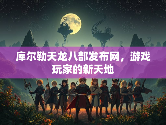 库尔勒天龙八部发布网，游戏玩家的新天地  第1张