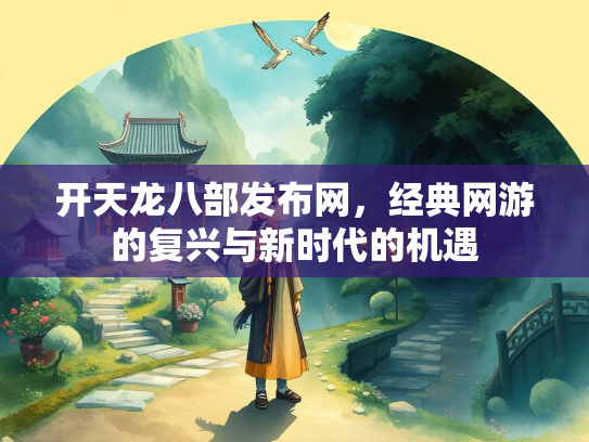 开天龙八部发布网，经典网游的复兴与新时代的机遇  第1张