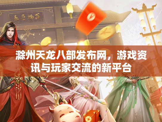 滁州天龙八部发布网，游戏资讯与玩家交流的新平台  第2张