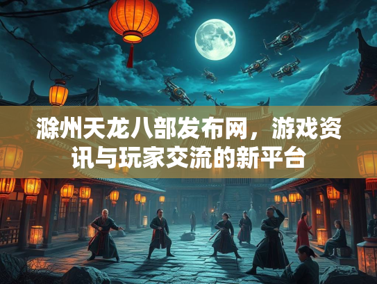 滁州天龙八部发布网，游戏资讯与玩家交流的新平台  第1张