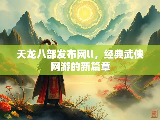 天龙八部发布网ll，经典武侠网游的新篇章  第2张