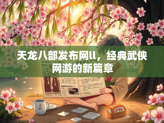 天龙八部发布网ll，经典武侠网游的新篇章  第1张