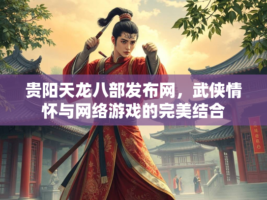 贵阳天龙八部发布网，武侠情怀与网络游戏的完美结合  第2张