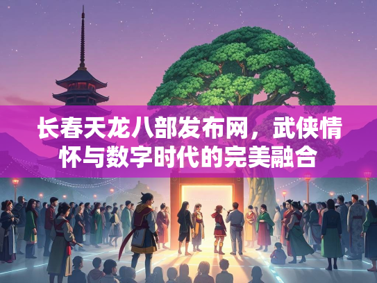 长春天龙八部发布网，武侠情怀与数字时代的完美融合  第2张