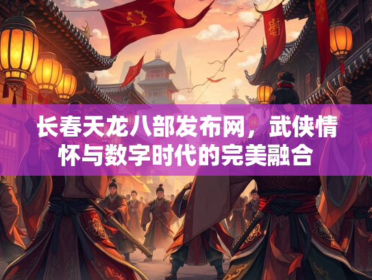长春天龙八部发布网，武侠情怀与数字时代的完美融合  第1张