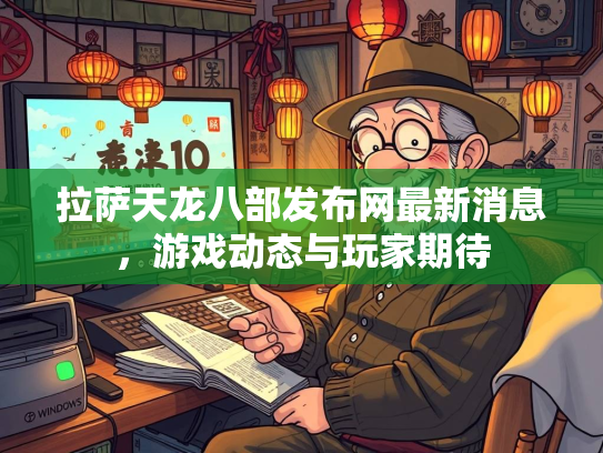 拉萨天龙八部发布网最新消息，游戏动态与玩家期待  第1张