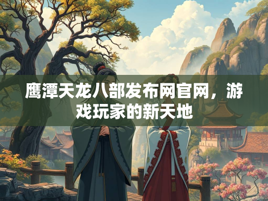 鹰潭天龙八部发布网官网，游戏玩家的新天地  第3张
