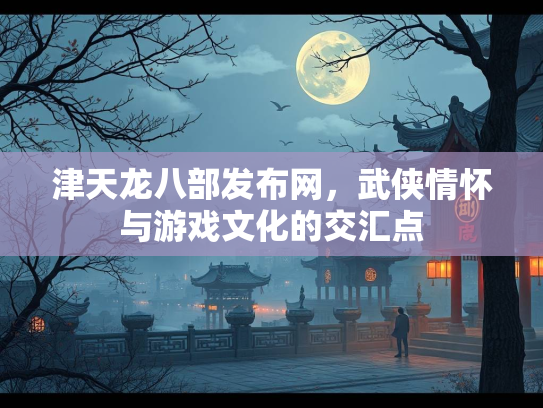 津天龙八部发布网，武侠情怀与游戏文化的交汇点  第3张