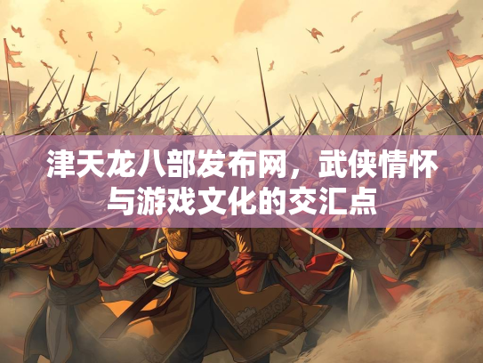 津天龙八部发布网，武侠情怀与游戏文化的交汇点  第1张