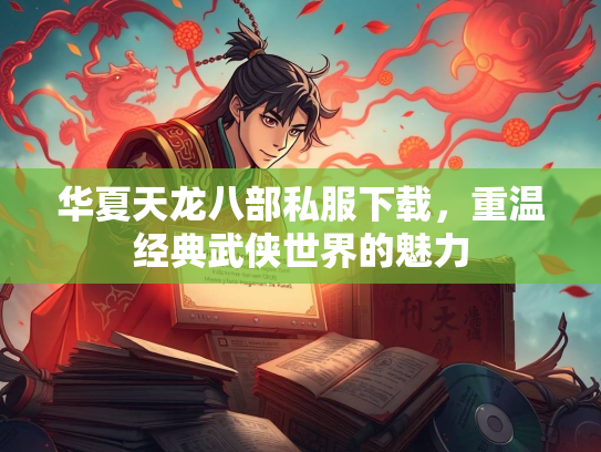 华夏天龙八部私服下载，重温经典武侠世界的魅力