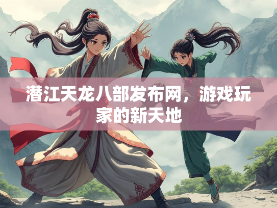 潜江天龙八部发布网，游戏玩家的新天地  第2张