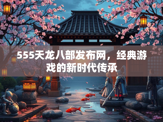 555天龙八部发布网，经典游戏的新时代传承  第4张