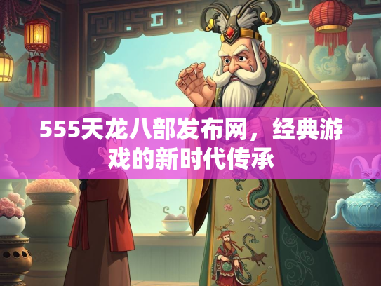 555天龙八部发布网，经典游戏的新时代传承  第1张