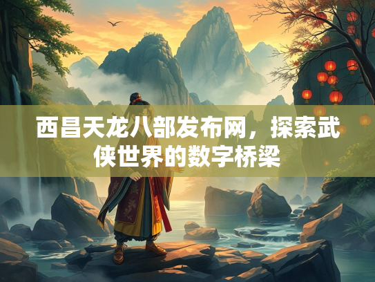 西昌天龙八部发布网，探索武侠世界的数字桥梁  第1张