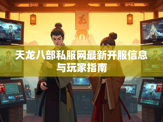 天龙八部私服网最新开服信息与玩家指南