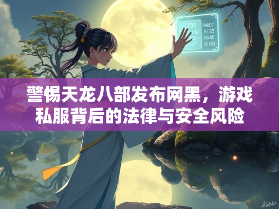 警惕天龙八部发布网黑，游戏私服背后的法律与安全风险