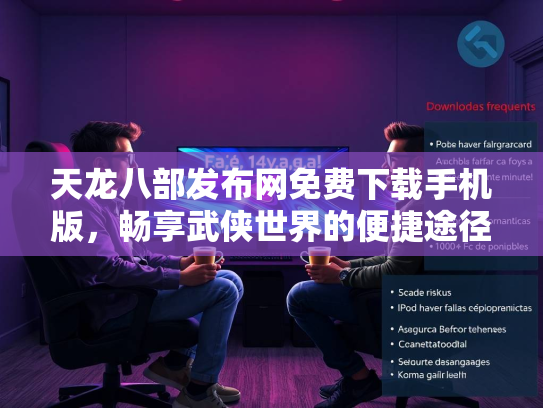 天龙八部发布网免费下载手机版，畅享武侠世界的便捷途径  第3张