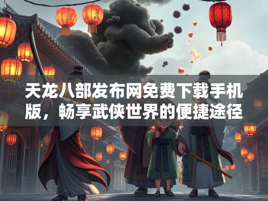 天龙八部发布网免费下载手机版，畅享武侠世界的便捷途径
