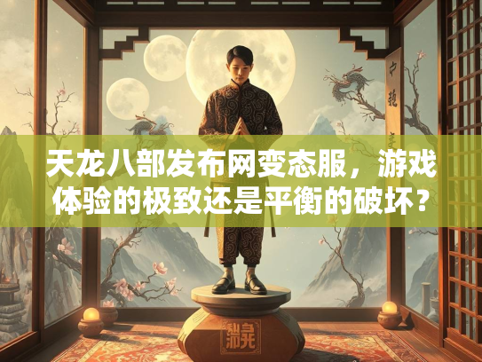 天龙八部发布网变态服，游戏体验的极致还是平衡的破坏？  第2张